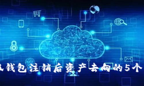 关于小狐钱包注销后资产去向的5个关键解读