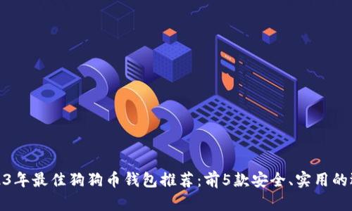 2023年最佳狗狗币钱包推荐:前5款安全、实用的选择