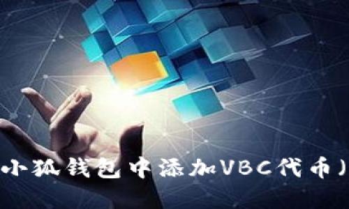 详细指南：如何在小狐钱包中添加VBC代币（带你一步步实现）