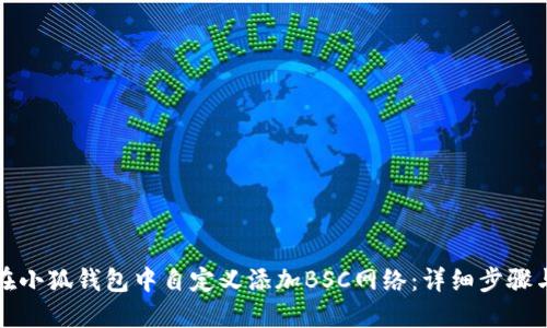 如何在小狐钱包中自定义添加BSC网络：详细步骤与技巧