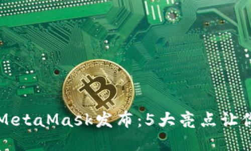 小狐钱包MetaMask发布：5大亮点让你欲罢不能