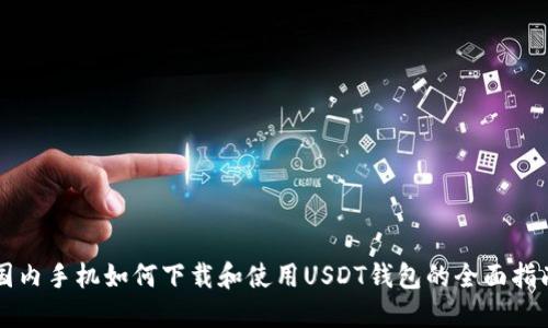 国内手机如何下载和使用USDT钱包的全面指南