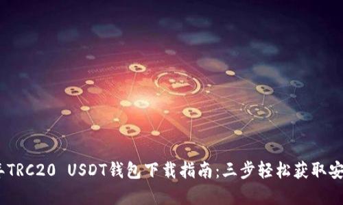 2023年TRC20 USDT钱包下载指南：三步轻松获取安全存储