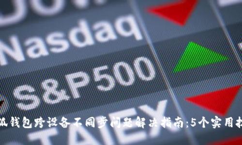 小狐钱包跨设备不同步问题解决指南:5个实用技巧