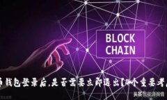比特币钱包登录后，是否需要立即退出