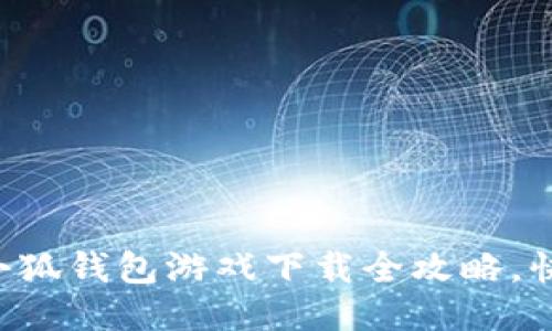 o2023年最新版：小狐钱包游戏下载全攻略，快速上手的5大步骤