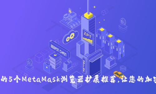 2023年适用的5个MetaMask浏览器扩展推荐,让您的加密体验更流畅
