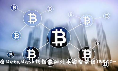 如何快速将MetaMask钱包添加到币安智能链(BSC)- 新手指南