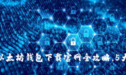 2023年最新:以太坊钱包下载官网全攻略,5大主流钱包推荐
