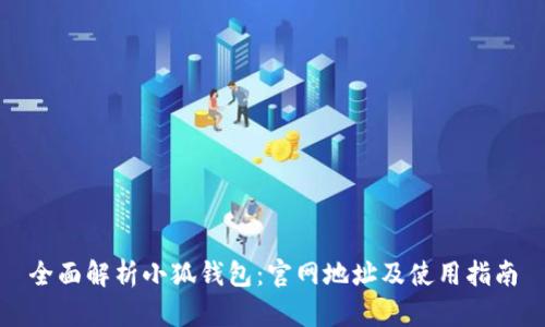 全面解析小狐钱包：官网地址及使用指南