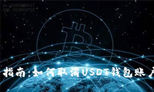 2023年最新指南:如何取消USDT钱包账户的详细步骤