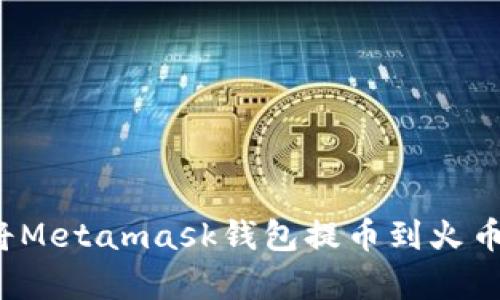 2023年如何将Metamask钱包提币到火币:简单5步指南