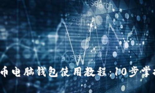 2023年最新比特币电脑钱包使用教程：10步掌握安全存储与管理