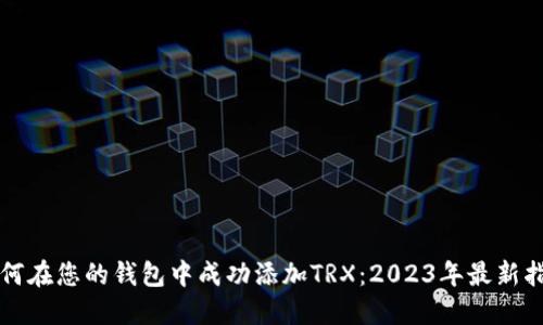 如何在您的钱包中成功添加TRX：2023年最新指南