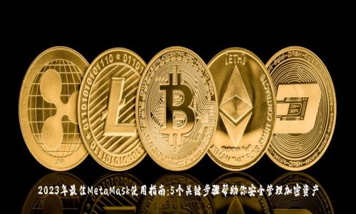 2023年最佳MetaMask使用指南:5个关键步骤帮助你安全管理加密资产