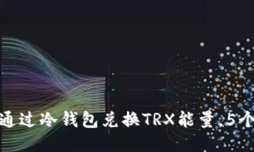 2023年最新指南：如何通过冷钱包兑换TRX能量，5个简易步骤让你轻松上手