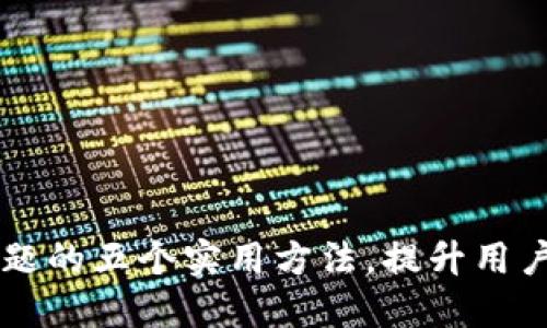 解决小狐钱包问题的五个实用方法,提升用户体验的99%技巧