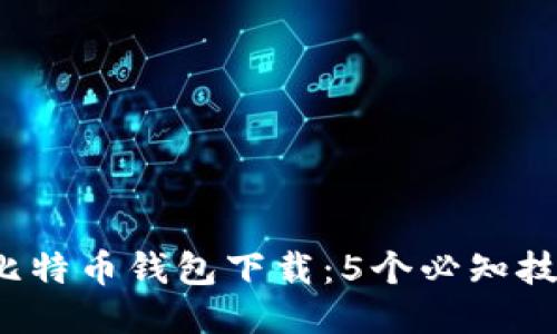 2023年华为比特币钱包下载：5个必知技巧与全面指南