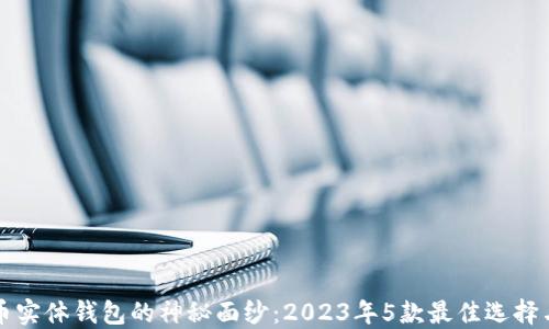 
揭开比特币实体钱包的神秘面纱：2023年5款最佳选择与使用指南