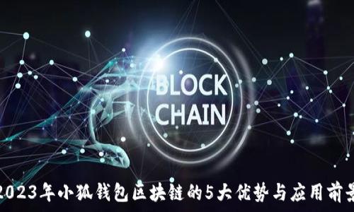   
2023年小狐钱包区块链的5大优势与应用前景