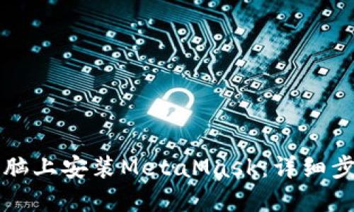 如何在你的电脑上安装MetaMask：详细步骤与截图指南