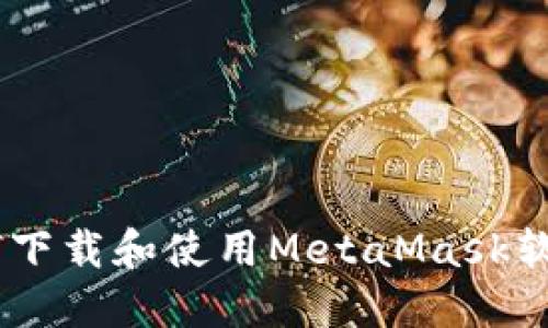 四个字 如何下载和使用MetaMask软件：详细指南