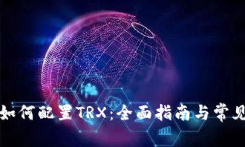 小狐钱包如何配置TRX：全面指南与常见问题解答