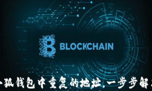 
如何删除小狐钱包中重复的地址，一步步解决你的烦恼