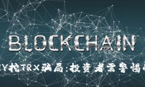 揭秘HY挖TRX骗局：投资者需警惕的陷阱